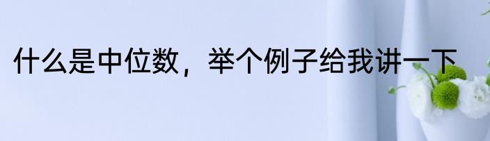 什么是中位数，举个例子给我讲一下