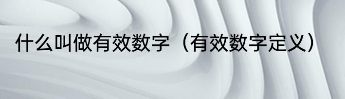 什么叫做有效数字（有效数字定义）