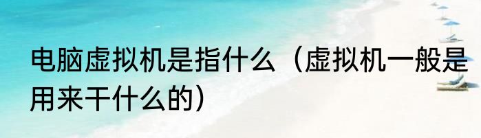 电脑虚拟机是指什么（虚拟机一般是用来干什么的）
