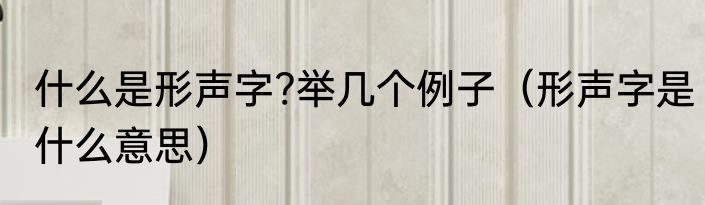 什么是形声字?举几个例子（形声字是什么意思）