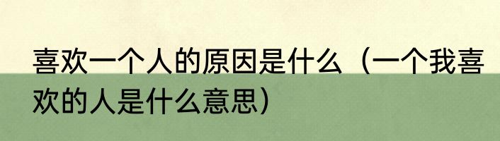 喜欢一个人的原因是什么（一个我喜欢的人是什么意思）