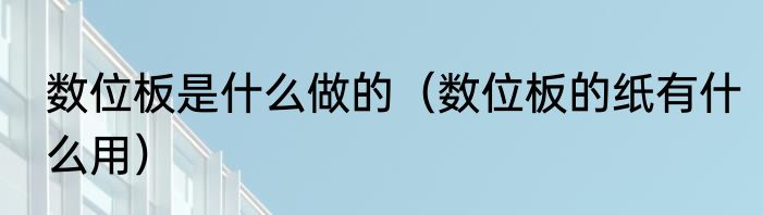 数位板是什么做的（数位板的纸有什么用）