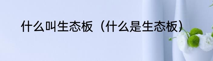 什么叫生态板（什么是生态板）