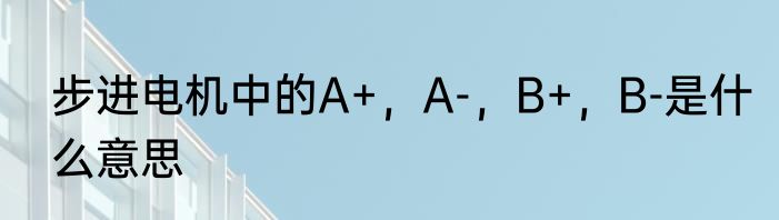步进电机中的A+，A-，B+，B-是什么意思