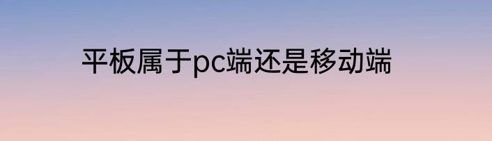 平板属于pc端还是移动端