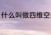 什么叫做四维空间（什么是四维空间）
