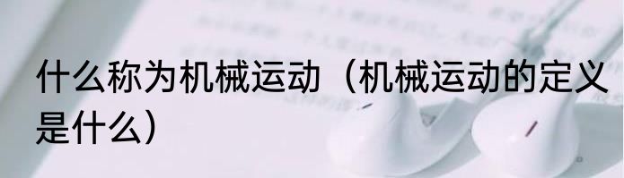 什么称为机械运动（机械运动的定义是什么）