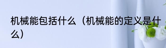 机械能包括什么（机械能的定义是什么）