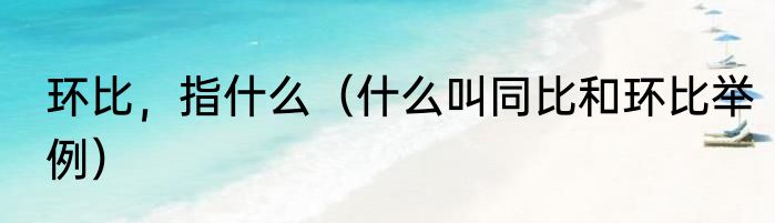 环比，指什么（什么叫同比和环比举例）