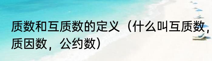 质数和互质数的定义（什么叫互质数，质因数，公约数）