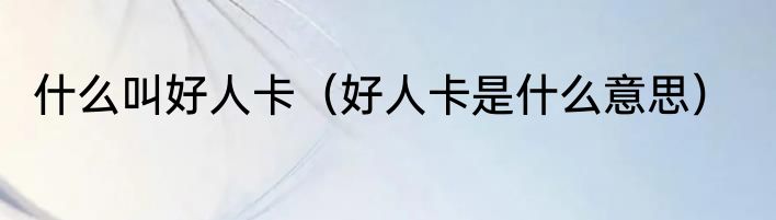 什么叫好人卡（好人卡是什么意思）