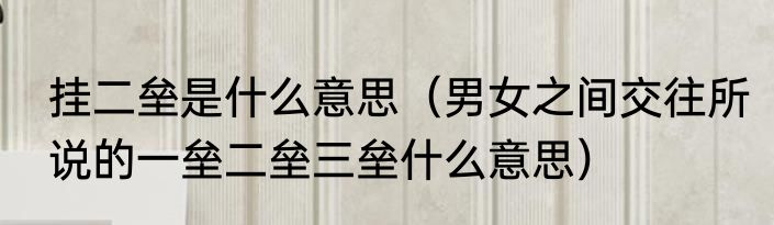 挂二垒是什么意思（男女之间交往所说的一垒二垒三垒什么意思）