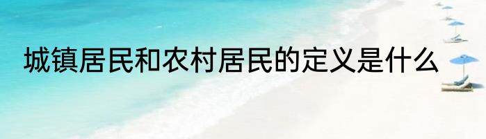 城镇居民和农村居民的定义是什么