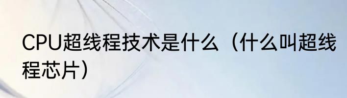 CPU超线程技术是什么（什么叫超线程芯片）