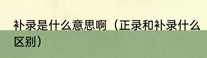补录是什么意思啊（正录和补录什么区别）