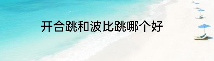 开合跳和波比跳哪个好