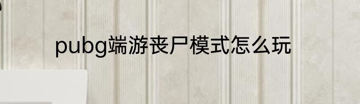 pubg端游丧尸模式怎么玩