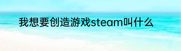 我想要创造游戏steam叫什么