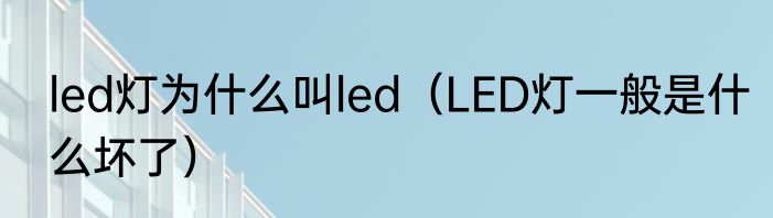 led灯为什么叫led（LED灯一般是什么坏了）