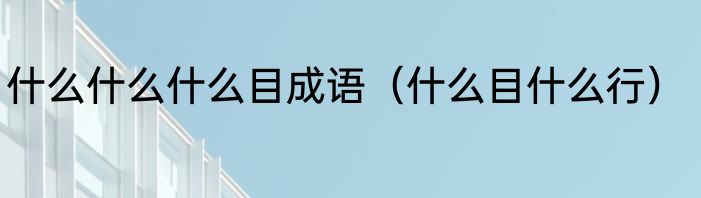 什么什么什么目成语（什么目什么行）