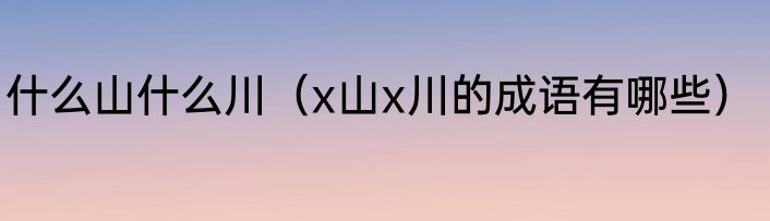 什么山什么川（x山x川的成语有哪些）