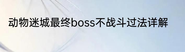 动物迷城最终boss不战斗过法详解