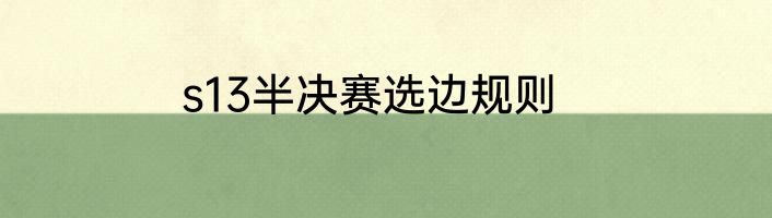 s13半决赛选边规则