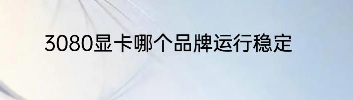 3080显卡哪个品牌运行稳定