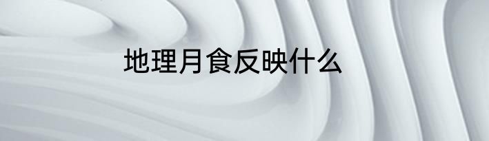 地理月食反映什么