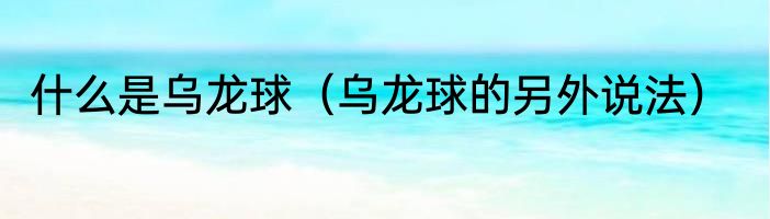 什么是乌龙球（乌龙球的另外说法）