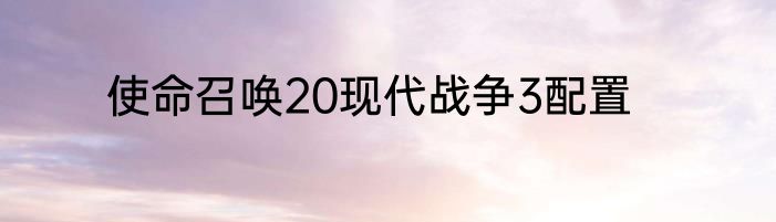 使命召唤20现代战争3配置
