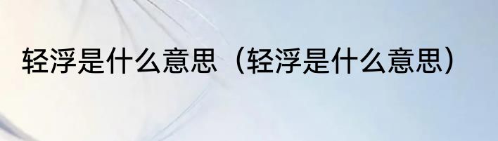 轻浮是什么意思（轻浮是什么意思）