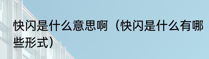 快闪是什么意思啊（快闪是什么有哪些形式）