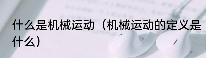 什么是机械运动（机械运动的定义是什么）