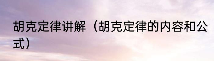 胡克定律讲解（胡克定律的内容和公式）