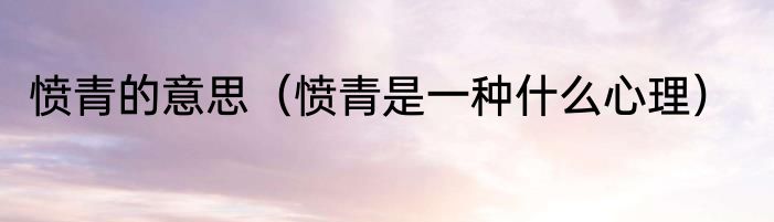 愤青的意思（愤青是一种什么心理）