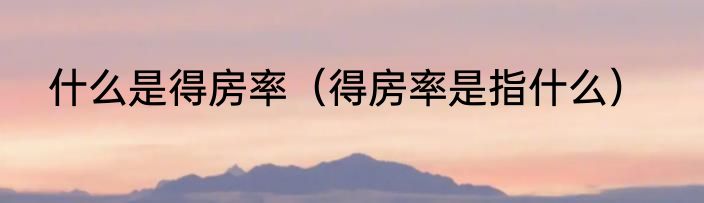 什么是得房率（得房率是指什么）