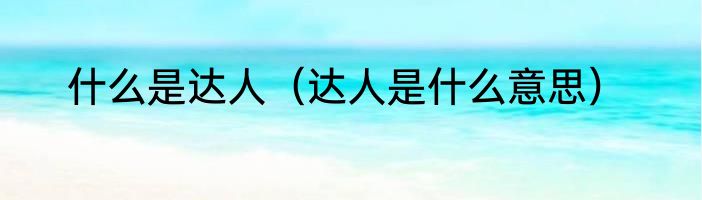 什么是达人（达人是什么意思）