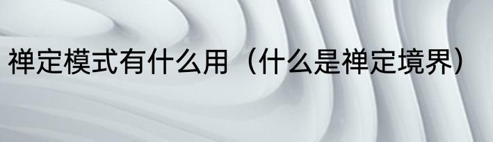 禅定模式有什么用（什么是禅定境界）