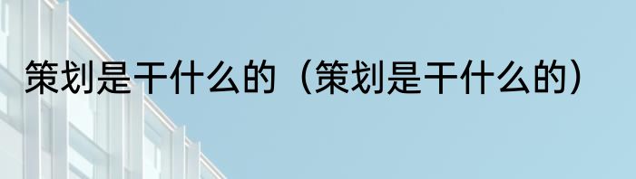 策划是干什么的（策划是干什么的）