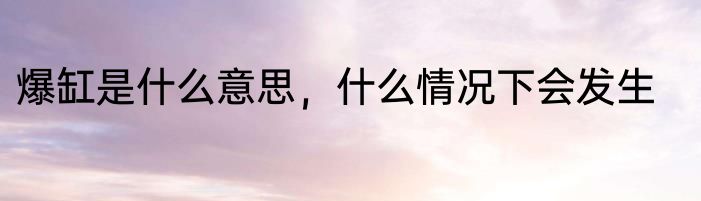 爆缸是什么意思，什么情况下会发生