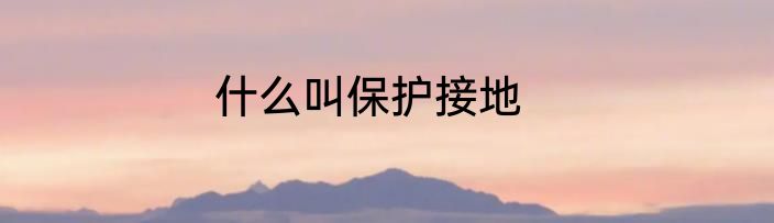 什么叫保护接地