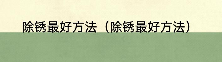 除锈最好方法（除锈最好方法）