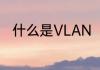 什么是VLAN（VLAN是什么意思）