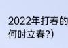 2022年打春的具体时间是多少（今年何时立春?）
