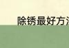 除锈最好方法（除锈最好方法）