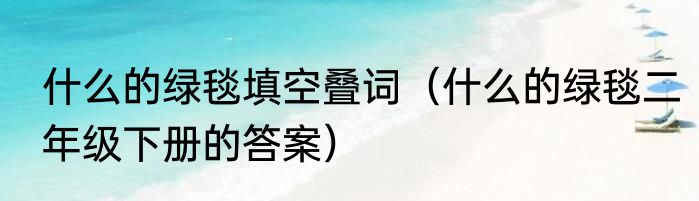 什么的绿毯填空叠词（什么的绿毯二年级下册的答案）