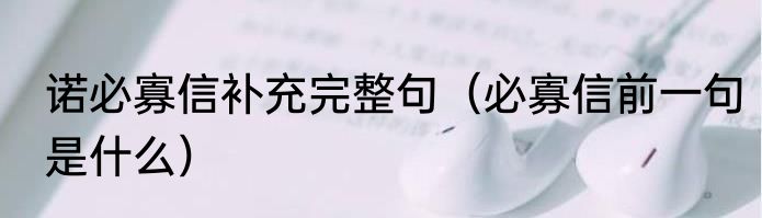 诺必寡信补充完整句（必寡信前一句是什么）