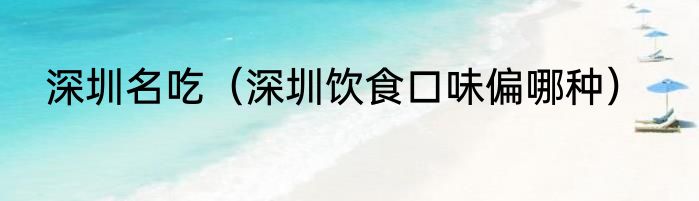 深圳名吃（深圳饮食口味偏哪种）