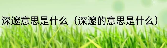 深邃意思是什么（深邃的意思是什么）